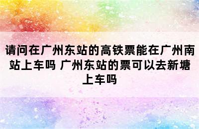 请问在广州东站的高铁票能在广州南站上车吗 广州东站的票可以去新塘上车吗